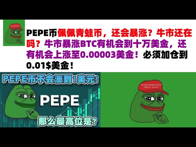 PEPE币佩佩青蛙币，还会暴涨？牛市还在吗？牛市暴涨BTC有机会到十万美金，还有机会上涨至0.00003美金！必须加仓到0.01$美金！PEPE币|青蛙币行情分析！