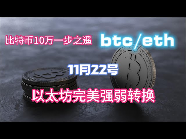 비트코인은 10만에서 한 발짝 앞서 이더리움의 완벽한 강점과 약점 전환, 11월 22일 비트코인 ​​시장 분석