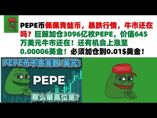 PEPE币佩佩青蛙币，暴跌行情，牛市还在吗？巨鲸加仓3096亿枚PEPE，价值645万美元牛市还在！还有机会上涨至0.00006美金！必须加仓到0.01$美金！PEPE币|青蛙币行情分析！