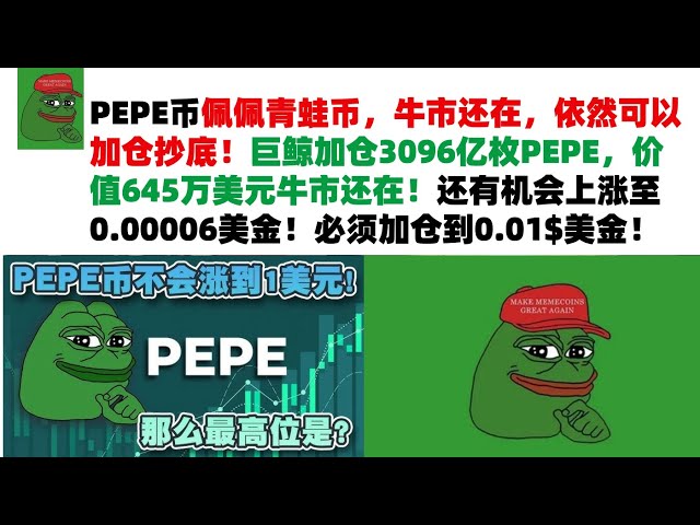 PEPE币佩佩青蛙币，牛市还在，依然可以加仓抄底！巨鲸加仓3096亿枚PEPE，价值645万美元牛市还在！还有机会上涨至0.00006美金！必须加仓到0.01$美金！PEPE币|青蛙币行情分析！