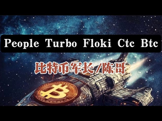 Dernière analyse de marché de People Turbo Floki Ctc Btc/Bitcoin Les stratégies de trading de Brother Chen et Commander valent la peine d'être apprises !