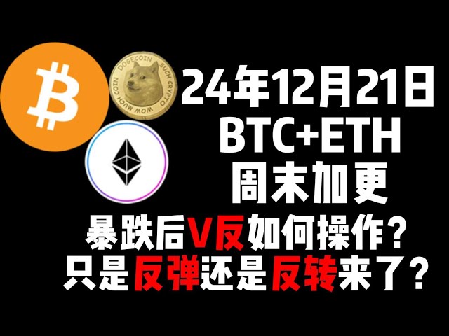 12月21日の週末にBTC+ETHが急落した後、Vリバースを運用するにはどうすればいいですか？それは単なるリバウンドですか、それとも反転ですか？