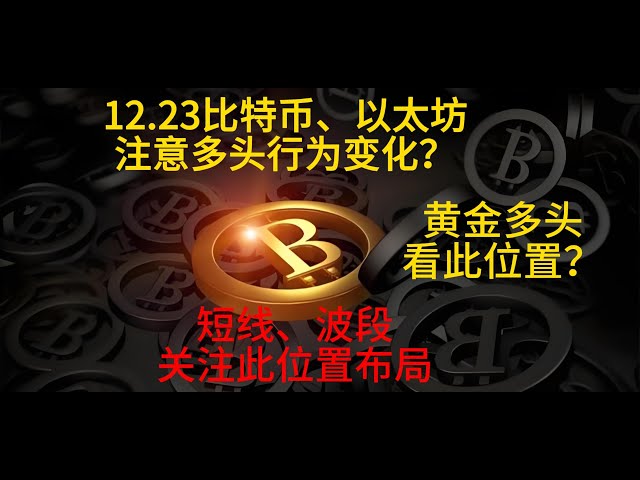 12月23日 比特币、以太坊注意多头行为变化？短线、波段关注此位置布局，黄金多头看此位置？