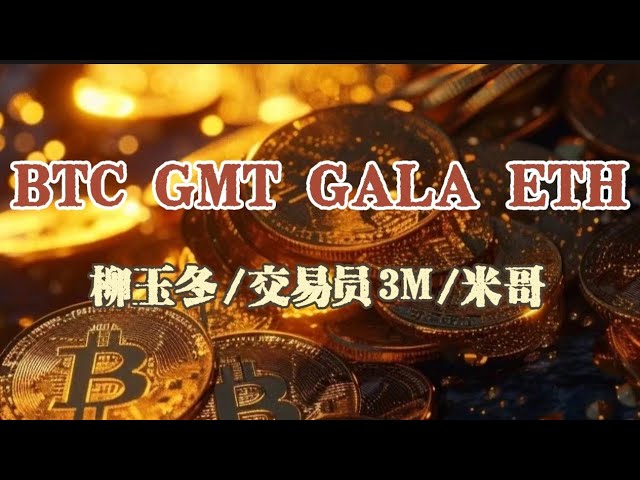 BTC GMT GALA ETH最新情況！柳玉冬交易員3M 米哥的策略詳情，請關注