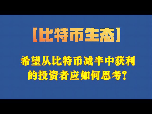 [비트코인 생태학] 비트코인 ​​반감기로 이익을 얻고 싶은 투자자들은 어떻게 생각해야 할까요?