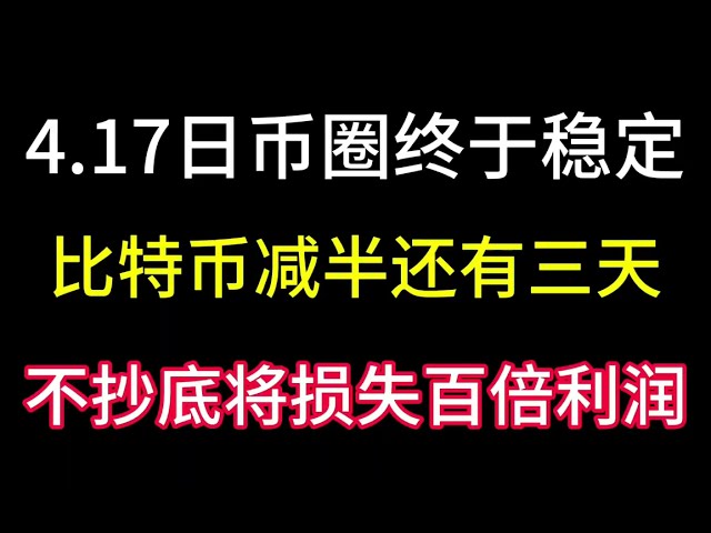 4.17 드디어 화폐계가 안정되었습니다! 비트코인 반감기가 3일 남았습니다! 은행가는 어떤 큰 움직임을 계획하고 있습니까? 바닥을 사지 않으면 수익의 100배를 잃게 됩니다!