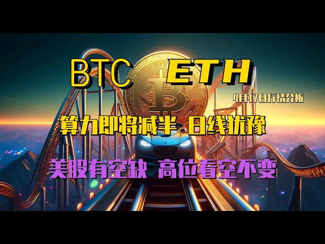 2024.4.17 ビットコイン市場分析｜大きなパイのコンピューティング能力が半減しようとしている、どんなチャンスがあるのか​​？空売りで莫大な利益が出る状況が続き、日足は躊躇する。ショートポジションが残る