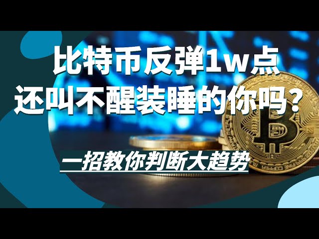 比特幣反彈10000點還叫不醒你裝睡？一招教你在大趨勢面前判斷走勢，山寨幣即將爆發。