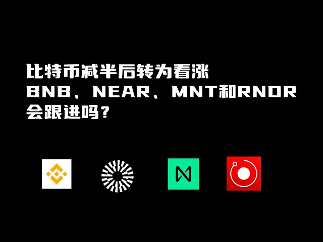 |半減特集|ビットコインは半減後強気へ！ ——BNB、NEAR、MNT、RNDRはフォローアップしますか？