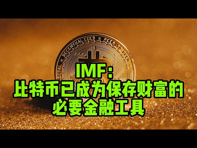 Blockchain Daily (97) IMF report: Bitcoin has become a necessary financial tool to preserve wealth amid global financial instability