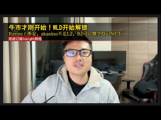 牛市才刚刚开始！ WLD开始解锁，Renzo在Binance上市，zkasino不是L2，B2可以空投并使用NFT。