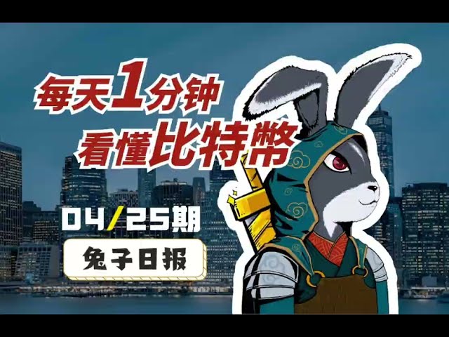 04/25 今日比特币 兔子日报：每天1分钟了解比特币。 ｜比特币分析｜比特币观点｜比特币趋势