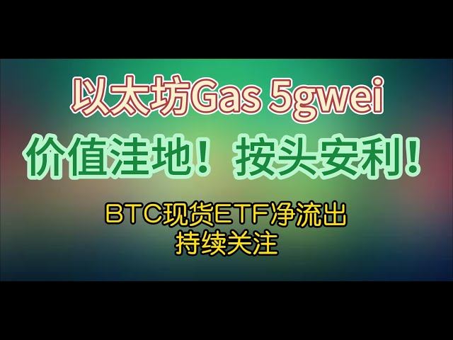 Ethereum gas dropped to 5gwei, the value is at a low level, and it’s a good news! BTC continues to record net outflows, keep paying attention