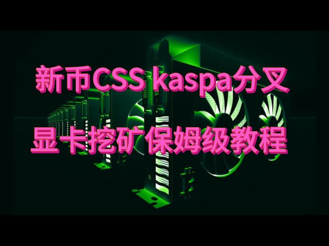 新币CSS显卡挖矿教程 KASPA分叉新币CPU挖矿GPU挖矿新手教程 热门新币加密货币教程