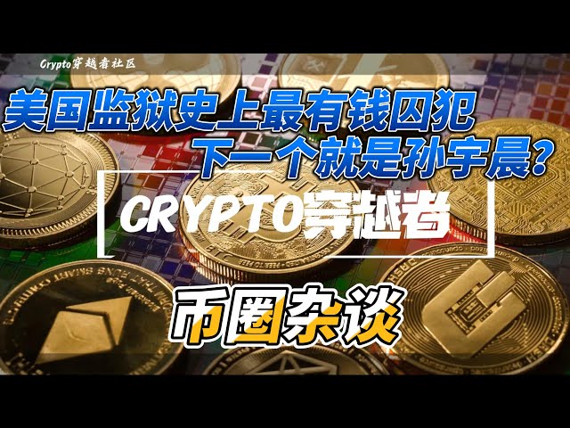 美国监狱史上最富有的囚犯？下一个是孙宇晨吗？ |货币谈话|CZ BINANCE BTC ETH BNB SOL ENA DOGE DOG 去月球