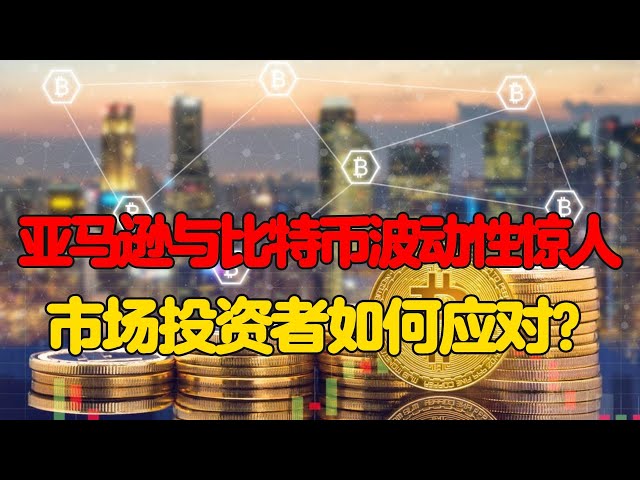 Amazonとビットコインは非常に不安定です。市場投資家はどう反応すべきでしょうか?