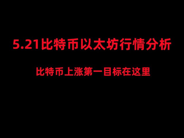 Analysis of the Bitcoin and Ethereum market on May 21, the first target of Bitcoin’s rise is about to be reached, and the rise is not over yet