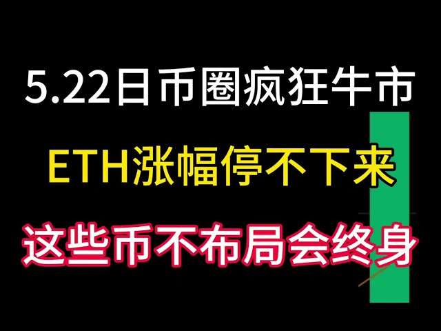 5.22日币圈疯狂牛市！ ETH走高！比特币8万美元价格确定！这些硬币不会让你后悔一生！