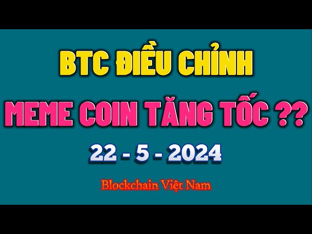 Analyse Bitcoin 22 mai 2024 - BITCOIN AJUSTE, COIN MEME ACCÉLÈRE ??? - Blockchain Vietnam