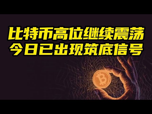 比特币行情分析：比特币持续高位震荡，今日已出现筑底信号