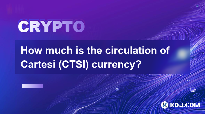 Cartesi（CTSI）货币的流通量是多少？