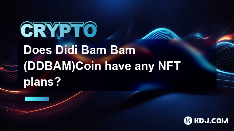 Hat Didi Bam Bam (DDBAM)Coin irgendwelche NFT-Pläne?