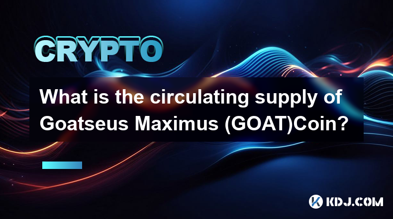 Quelle est l’offre en circulation de Goatseus Maximus (GOAT)Coin ?