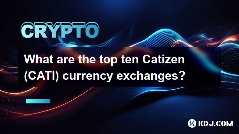 What are the top ten Catizen (CATI) currency exchanges?