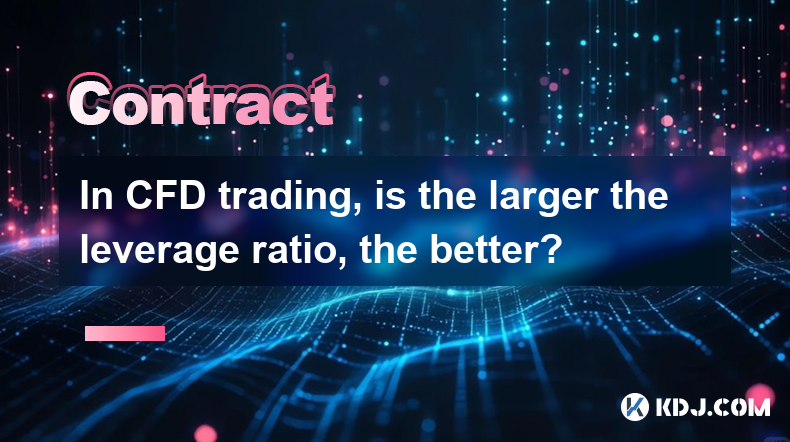 In CFD trading, is the larger the leverage ratio, the better?