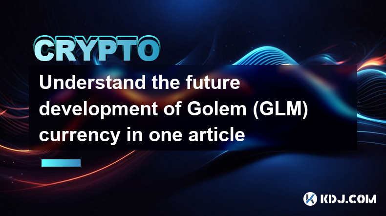 Understand the future development of Golem (GLM) currency in one article