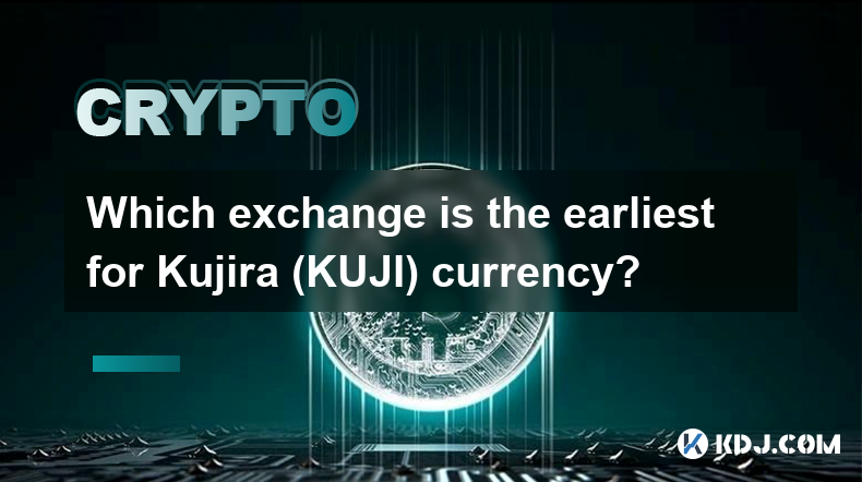 Which exchange is the earliest for Kujira (KUJI) currency?