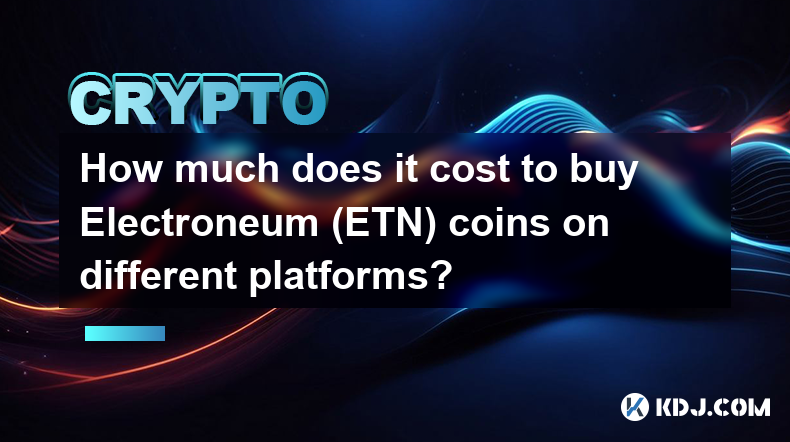 Wie viel kostet es, Electroneum (ETN)-Münzen auf verschiedenen Plattformen zu kaufen?