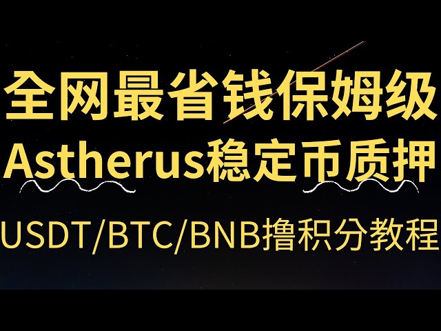 全網最省錢保姆級Astherus穩定幣質押USDT/BTC/BNB擼積分教程