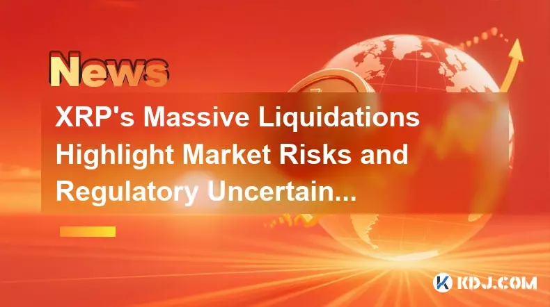 XRP's Massive Liquidations Highlight Market Risks and Regulatory Uncertainties XRP's Massive Liquidations Highlight Market Risks and Regulatory Uncertainties