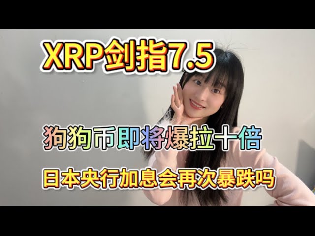 XRP剑指7.5,狗狗币即将爆拉十倍.日本央行即将加息,最大的黑天鹅要来了吗?还会暴跌吗?