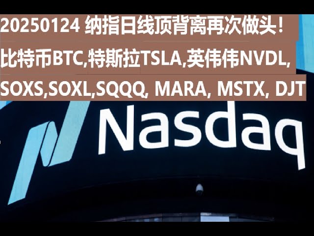 20250124 纳指日线顶背离再次做头！比特币BTC,特斯拉TSLA,英伟达NVDL,SOXS,SOXL,SQQQ, MARA, MSTX, DJT