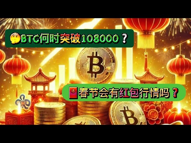 Bitcoin peut percer 108000 à tout moment? Ethereum peut-il être fait s'il dépasse 3500? Pendant le festival du printemps cette année, Bitcoin et Ethereum peuvent-ils commencer une nouvelle tendance hebdomadaire multi-niveaux? Bonne année chinoise! B [