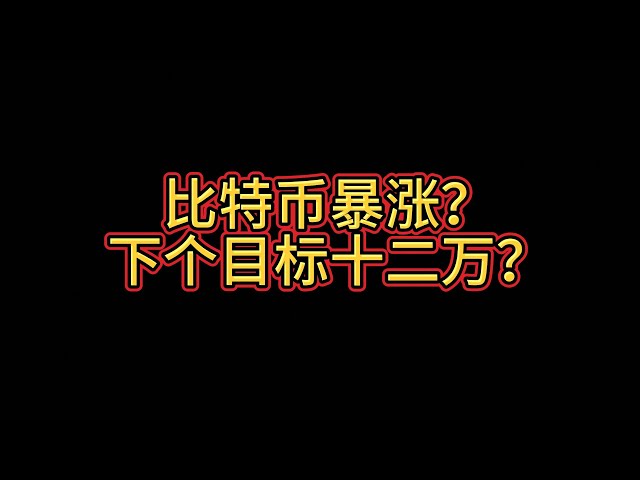 比特币会暴涨吗？下一个目标看十二万美元？