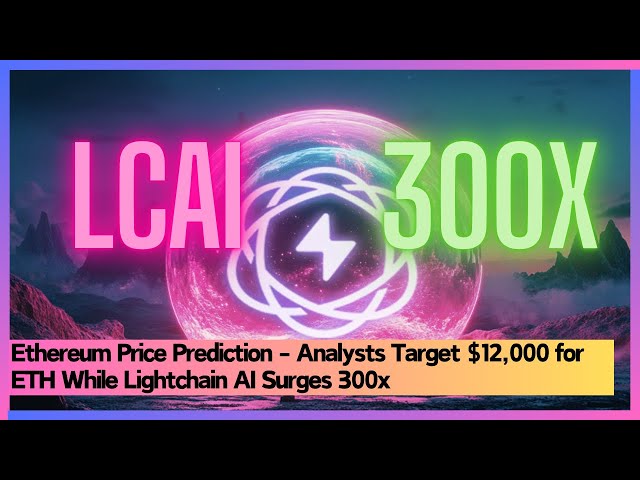 以太坊价格预测 - 分析师目标$ 12,000，而Lightchain AI飙升300x #lcai