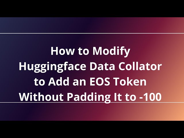 Huggingface Data Collator를 수정하여 EOS 토큰을 추가하여 -100으로 패딩하지 않고 EOS 토큰을 추가하는 방법