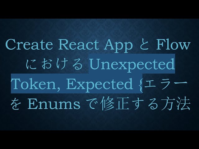 Create React AppとFlowにおけるUnexpected Token, Expected {エラーをEnumsで修正する方法