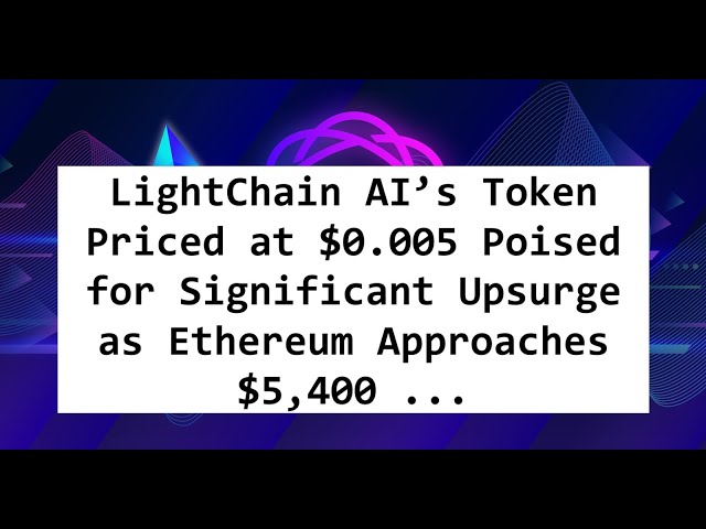 LightChain AI’s Token Priced at $0.005 Poised for Significant Upsurge as Ethereum Approaches $5,400