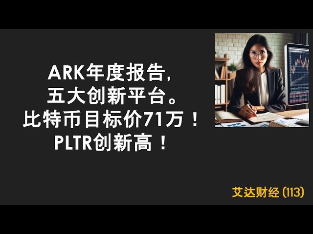 第113号：ARK年次報告書、5つの主要なイノベーションプラットフォーム。ビットコイン目標価格710,000！ Pltrは新しい高値を打ちます！ AVDX、IRDM、ABSI、QSI、PLTR、AFRM、ZETA