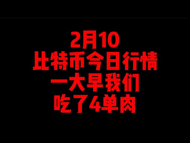 2 월 10 일/비트 코인 오늘 시장/우리는 아침 일찍 4 개의 단일 고기를 먹었습니다.