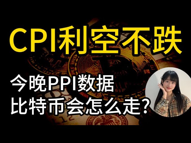 CPI利空不跌,今晚PPI數據出來,比特幣會怎麼走?