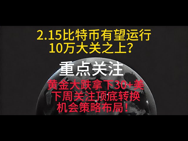Is Bitcoin expected to run above the 100,000 mark on February 15? Gold fell sharply and won 30+ US dollars. Next week, pay attention to the strategy layout of top-bottom conversion opportunities!