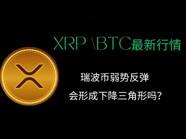 XRP Ripple BTC Bitcoin Blockchain Cryptocurrency Neueste Markttrendanalyse, wird Ripple Rebound schwach, ein Abwärtsdreieck bilden?