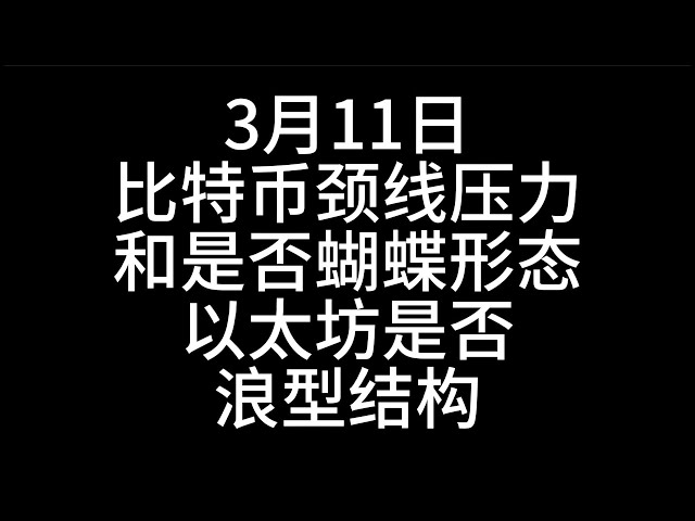 比特精準抄底!!!3月11日比特幣關注頸線和蝴蝶/以太是否浪型