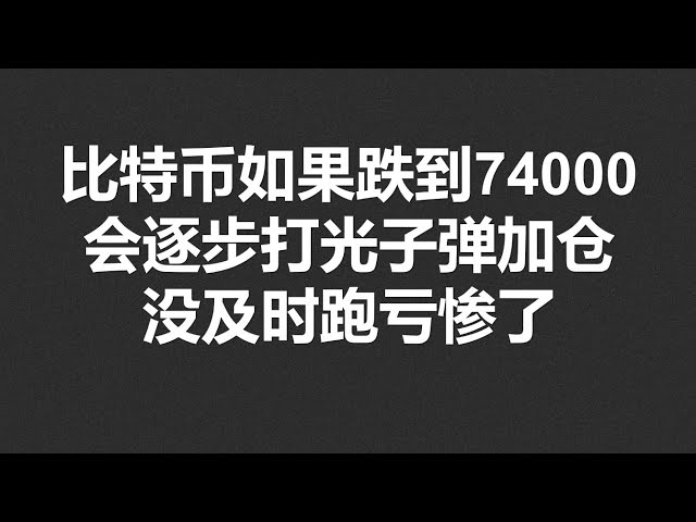 比特币如果跌到74000，会逐步打光子弹加仓，没及时跑亏惨了！#OKX|BTC|ETH|XRP|ARB|SOL|DOGE|DYDX|ENS|AR|SHIB|ATOM|ROSE行情分享