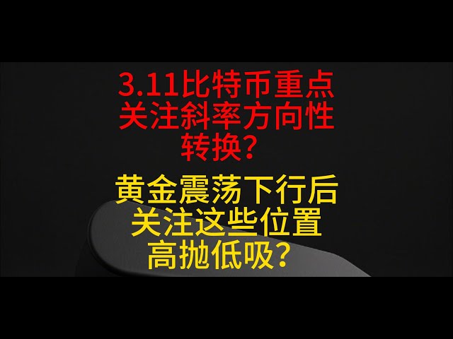 3月11日比特幣重點關注斜率下方向性轉換？黃金震盪下行後關注這些位置高拋低吸？